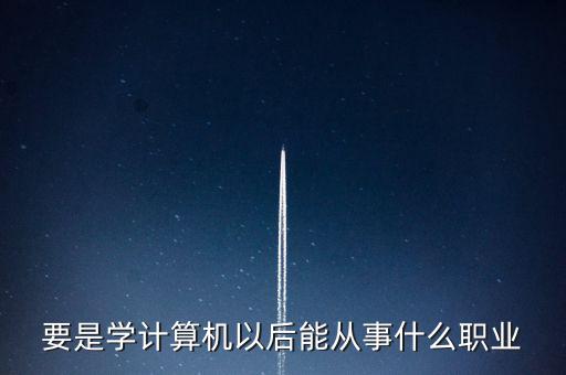 計(jì)算機(jī)專(zhuān)業(yè)轉(zhuǎn)到什么行業(yè)，計(jì)算機(jī)專(zhuān)業(yè)畢業(yè)后能從事什么職業(yè)