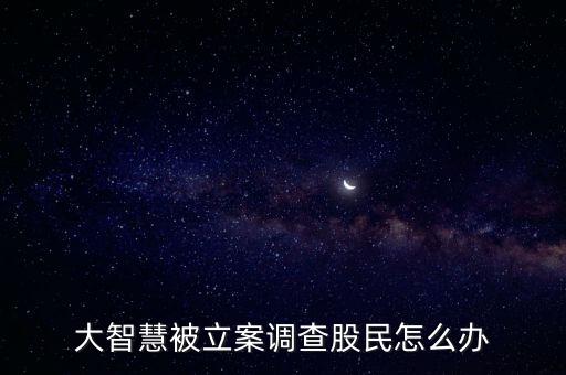 大智慧被立案調(diào)查股民怎么辦