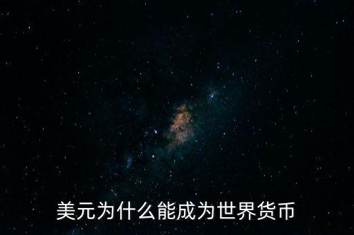 為什么美元會成為世界貨幣，為什么美圓會成為世界貨幣