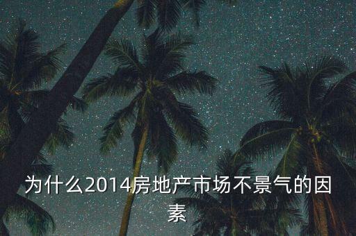 2014房地產為什么不景氣，為什么2014房地產市場不景氣的因素