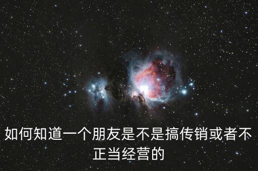 如何知道一個朋友是不是搞傳銷或者不正當經營的