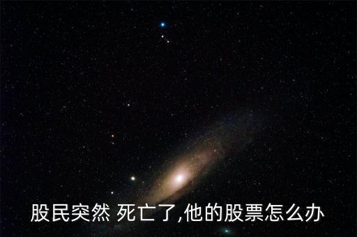 股民突然 死亡了,他的股票怎么辦