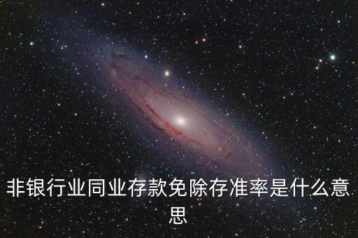 什么叫非銀同業(yè)存款，非銀同業(yè)存款不交存準(zhǔn)是什么意思
