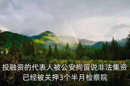 投融資的代表人被公安拘留說非法集資已經被關押3個半月檢察院