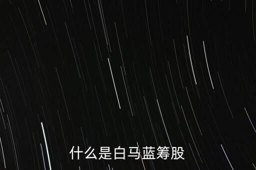 什么是白馬藍(lán)籌，什么是白馬藍(lán)籌股
