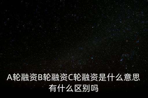 c輪融資什么意思，A輪融資B輪融資C輪融資是什么意思有什么區(qū)別嗎