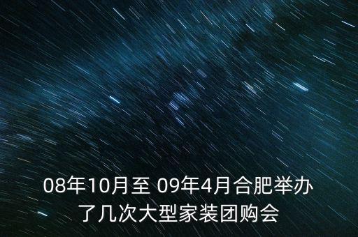 安徽舉辦過什么會議，08年10月至 09年4月合肥舉辦了幾次大型家裝團(tuán)購會
