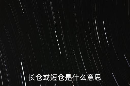 長(zhǎng)短倉(cāng)什么意思，長(zhǎng)倉(cāng)或短倉(cāng)是什么意思