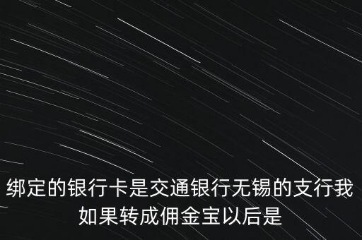 綁定的銀行卡是交通銀行無(wú)錫的支行我如果轉(zhuǎn)成傭金寶以后是