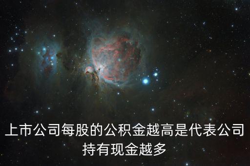 股票公積金高說(shuō)明什么，上市公司每股的公積金越高是代表公司持有現(xiàn)金越多