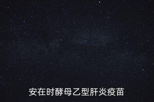 乙肝疫苗酵母是什么，安在時酵母乙型肝炎疫苗