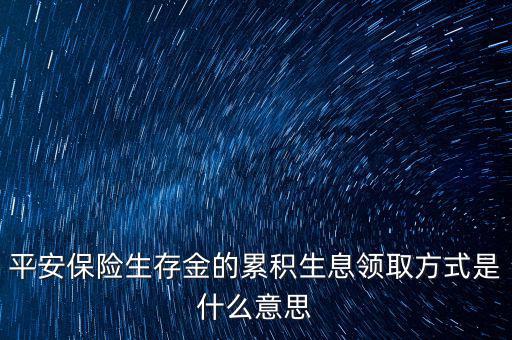 累積生存金什么意思，什么叫做生存金累積生息平安里哪幾個(gè)險(xiǎn)種有