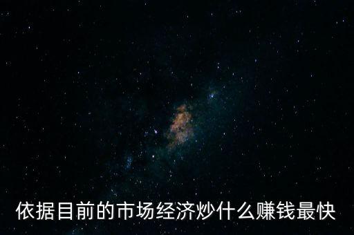 炒什么賺錢(qián)，依據(jù)目前的市場(chǎng)經(jīng)濟(jì)炒什么賺錢(qián)最快