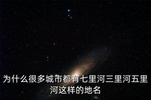 為什么很多城市都有七里河三里河五里河這樣的地名