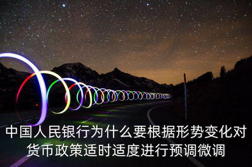 中國人民銀行為什么要根據(jù)形勢變化對貨幣政策適時適度進(jìn)行預(yù)調(diào)微調(diào)