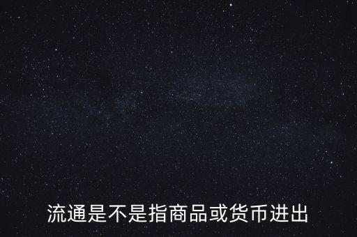 流通的意思是什么，流通是不是指商品或貨幣進(jìn)出