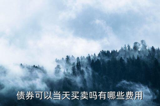 債券可以當天買賣嗎有哪些費用