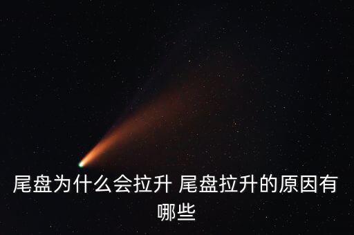 尾盤(pán)拉升為什么不好，尾盤(pán)為什么會(huì)拉升 尾盤(pán)拉升的原因有哪些