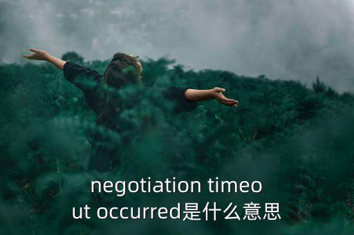 什么是協商談判，negotiation timeout occurred是什么意思