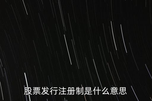 什么叫發(fā)行注冊制，股票發(fā)行注冊制是什么意思