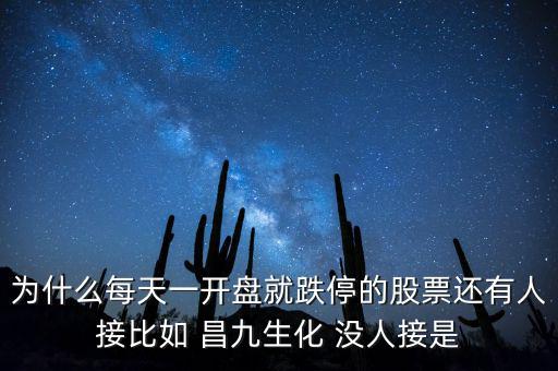 為什么每天一開盤就跌停的股票還有人接比如 昌九生化 沒人接是