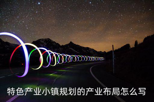 產(chǎn)業(yè)鏈布局主要寫什么，求助高手解答產(chǎn)品的產(chǎn)業(yè)化路線怎么描述我們公司是做節(jié)能照明路燈
