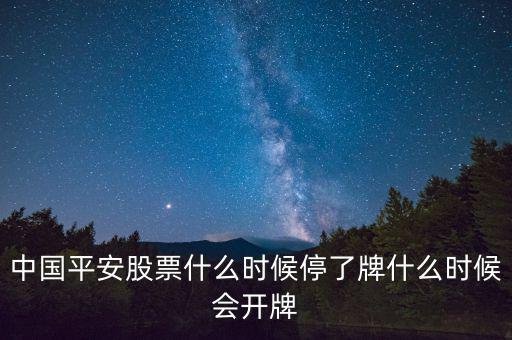 中國(guó)平安股票什么時(shí)候停了牌什么時(shí)候會(huì)開牌