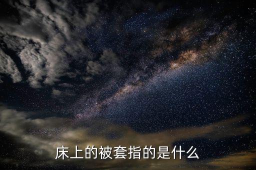 被套是什么意思，床上的被套指的是什么