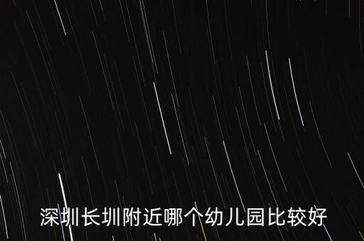  深圳長圳附近哪個幼兒園比較好