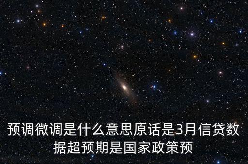 預(yù)調(diào)微調(diào)是什么意思原話是3月信貸數(shù)據(jù)超預(yù)期是國家政策預(yù)