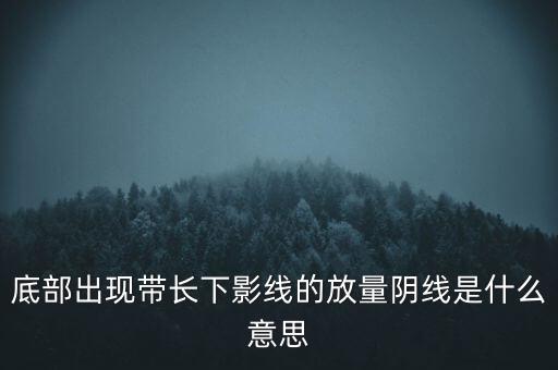 底部出現帶長下影線的放量陰線是什么意思