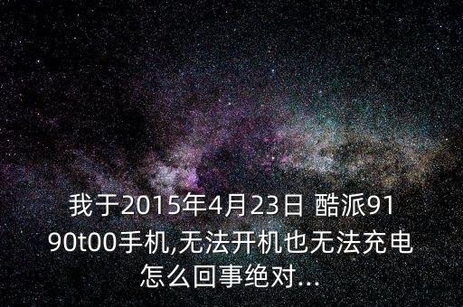 我于2015年4月23日 酷派9190t00手機(jī),無(wú)法開機(jī)也無(wú)法充電怎么回事絕對(duì)...
