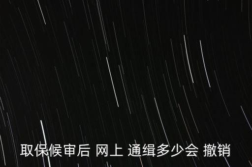 取保候?qū)徍?網(wǎng)上 通緝多少會(huì) 撤銷