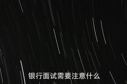  銀行面試需要注意什么