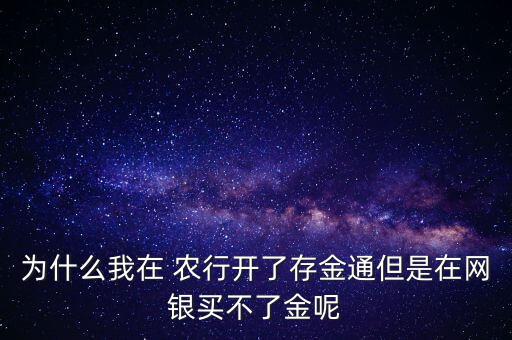 為什么我在 農行開了存金通但是在網銀買不了金呢