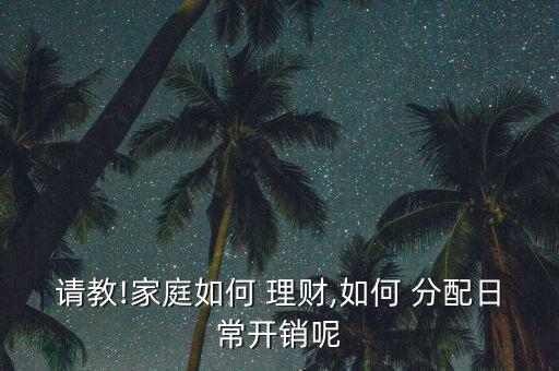 請教!家庭如何 理財(cái),如何 分配日常開銷呢