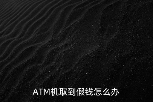 ATM機取到假錢怎么辦
