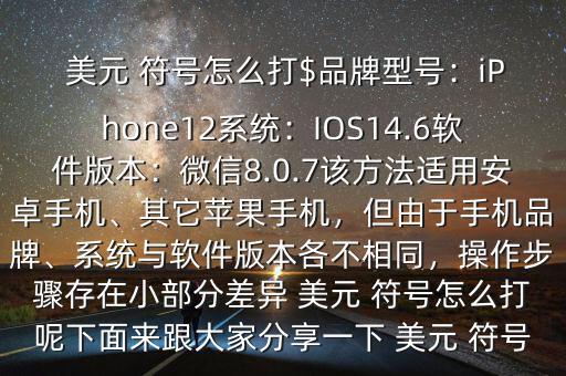  美元 符號怎么打$品牌型號：iPhone12系統(tǒng)：IOS14.6軟件版本：微信8.0.7該方法適用安卓手機、其它蘋果手機，但由于手機品牌、系統(tǒng)與軟件版本各不相同，操作步驟存在小部分差異 美元 符號怎么打呢下面來跟大家分享一下 美元 符號