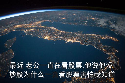 最近 老公一直在看股票,他說他沒 炒股為什么一直看股票害怕我知道