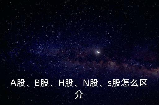 A股、B股、H股、N股、s股怎么區(qū)分
