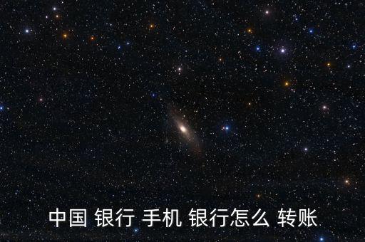 中國 銀行 手機 銀行怎么 轉賬