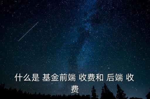 什么是 基金前端 收費(fèi)和 后端 收費(fèi)