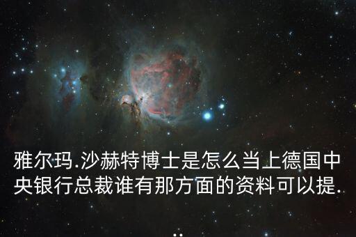 雅爾瑪.沙赫特博士是怎么當(dāng)上德國(guó)中央銀行總裁誰有那方面的資料可以提...