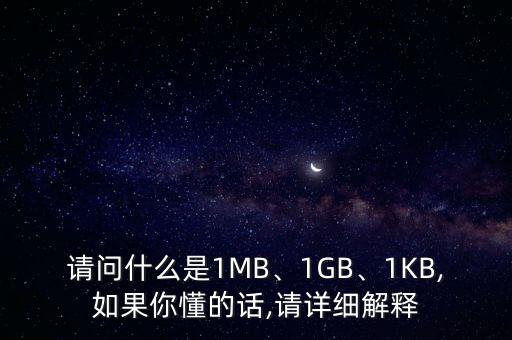請問什么是1MB、1GB、1KB,如果你懂的話,請詳細解釋