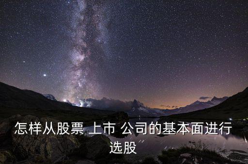 怎樣從股票 上市 公司的基本面進(jìn)行選股