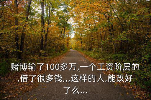輸了100萬怎么戒賭,賭博是心理疾病別再碰這些了