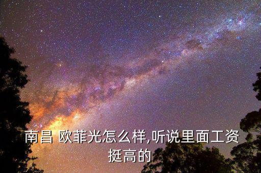  南昌 歐菲光怎么樣,聽說(shuō)里面工資挺高的