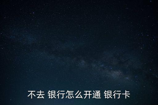 怎么不用去銀行,網(wǎng)上銀行和手機(jī)銀行受理開戶申請各有不同