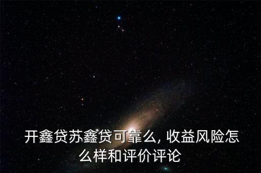  開鑫貸蘇鑫貸可靠么, 收益風險怎么樣和評價評論