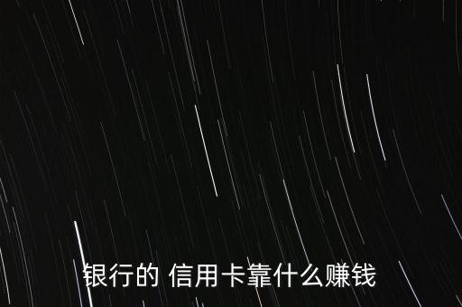 銀行的 信用卡靠什么賺錢